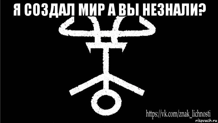 я создал мир а вы незнали? 
