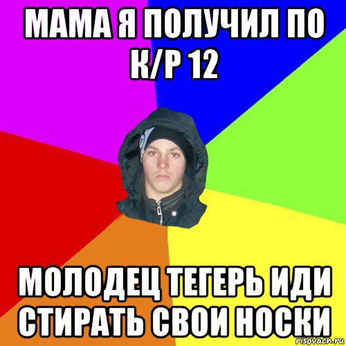 мама я получил по к/р 12 молодец тегерь иди стирать свои носки, Мем 123