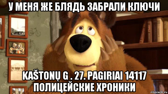 у меня же блядь забрали ключи kaštonų g . 27. pagiriai 14117 полицейские хроники
