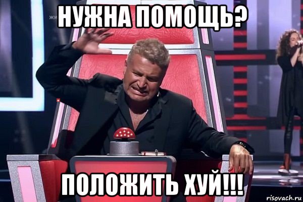 нужна помощь? положить хуй!!!
