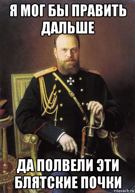 я мог бы править дальше да полвели эти блятские почки