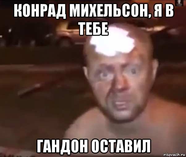 конрад михельсон, я в тебе гандон оставил