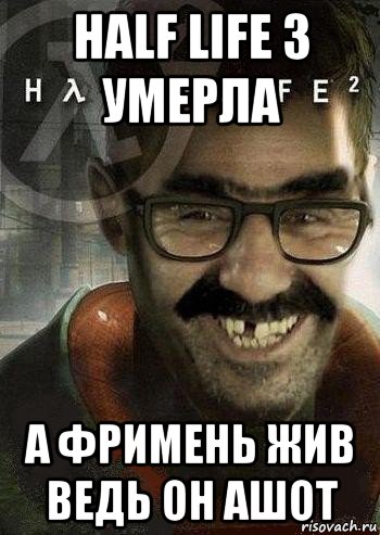 half life 3 умерла а фримень жив ведь он ашот, Мем Ашот Фримэн