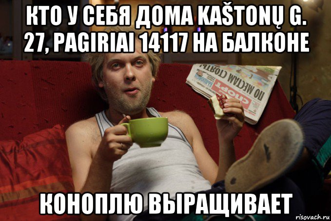 кто у себя дома kaštonų g. 27, pagiriai 14117 на балконе коноплю выращивает, Мем Беляков Наша Раша