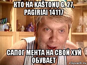 кто на kaštonų g. 27, pagiriai 14117 сапог мента на свой хуй обувает, Мем  беляков