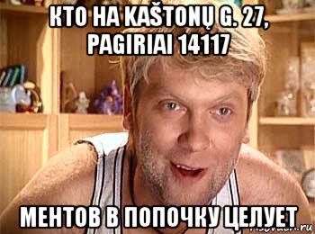 кто на kaštonų g. 27, pagiriai 14117 ментов в попочку целует, Мем  беляков