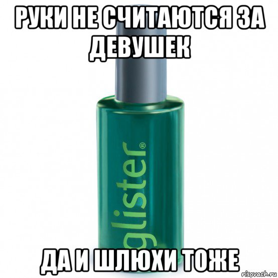 руки не считаются за девушек да и шлюхи тоже