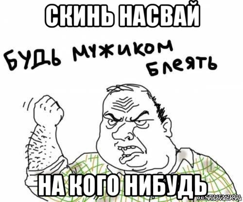 скинь насвай на кого нибудь, Мем блять