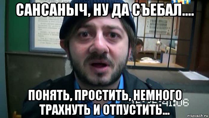 сансаныч, ну да съебал.... понять, простить, немного трахнуть и отпустить..., Мем Бородач