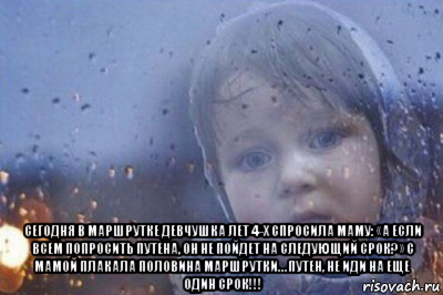  сегодня в маршрутке девчушка лет 4-х спросила маму: «а если всем попросить путена, он не пойдет на следующий срок?» с мамой плакала половина маршрутки… путен, не иди на еще один срок!!!