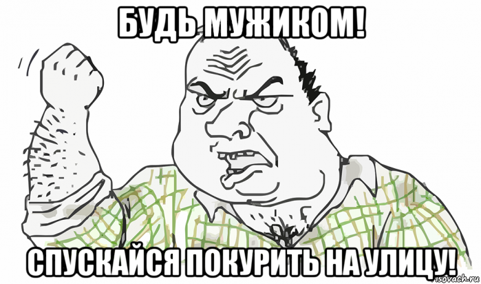 будь мужиком! спускайся покурить на улицу!, Мем Будь мужиком