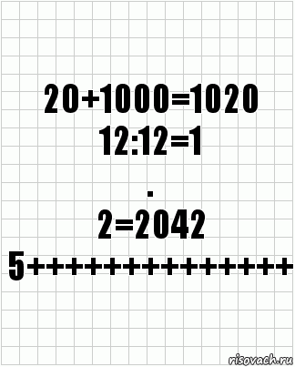 2О+1000=1020
12:12=1
.
2=2042
5++++++++++++++, Комикс  бумага