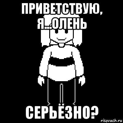 приветствую, я...олень серьёзно?