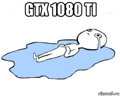 gtx 1080 ti , Мем   человек в луже плачет