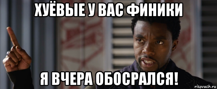 хуёвые у вас финики я вчера обосрался!