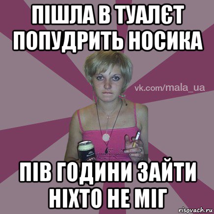 пішла в туалєт попудрить носика пів години зайти ніхто не міг