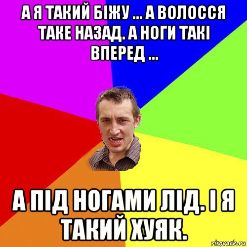 а я такий біжу ... а волосся таке назад. а ноги такі вперед ... а під ногами лід. і я такий хуяк., Мем Чоткий паца