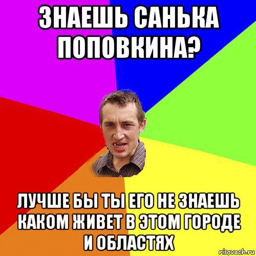 знаешь санька поповкина? лучше бы ты его не знаешь каком живет в этом городе и областях, Мем Чоткий паца