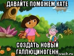 давайте поможем кате создать новый галлюциногенн, Мем Даша следопыт