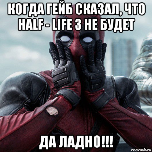 когда гейб сказал, что half - life 3 не будет да ладно!!!, Мем     Дэдпул