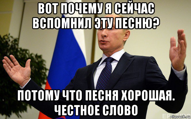 вот почему я сейчас вспомнил эту песню? потому что песня хорошая. честное слово