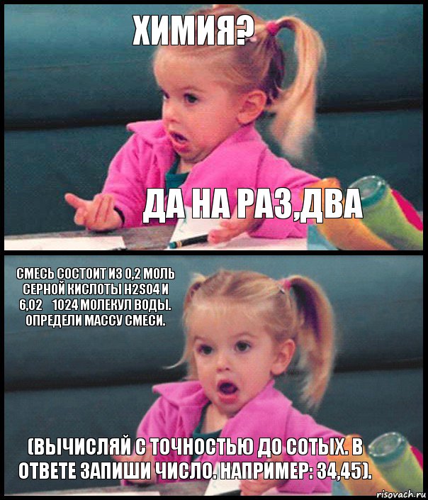 Химия? Да на раз,два Смесь состоит из 0,2 моль серной кислоты H2SO4 и 6,02⋅1024 молекул воды. Определи массу смеси. (Вычисляй с точностью до сотых. В ответе запиши число. Например: 34,45)., Комикс  Возмущающаяся девочка