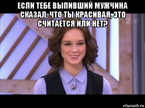 если тебе выпивший мужчина сказал, что ты красивая, это считается или нет? , Мем Диана Шурыгина улыбается