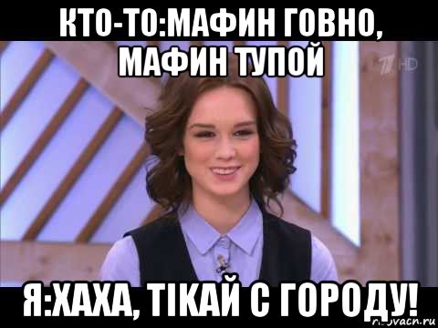 кто-то:мафин говно, мафин тупой я:хаха, tikaй с городу!, Мем Диана Шурыгина улыбается