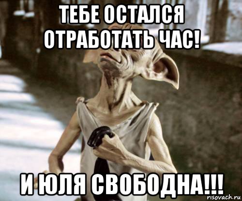 тебе остался отработать час! и юля свободна!!!