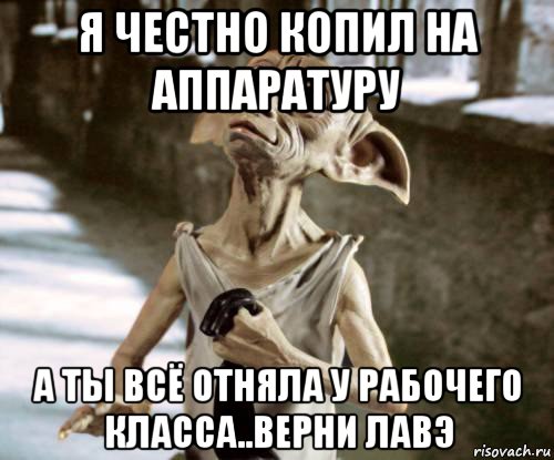 я честно копил на аппаратуру а ты всё отняла у рабочего класса..верни лавэ, Мем добби