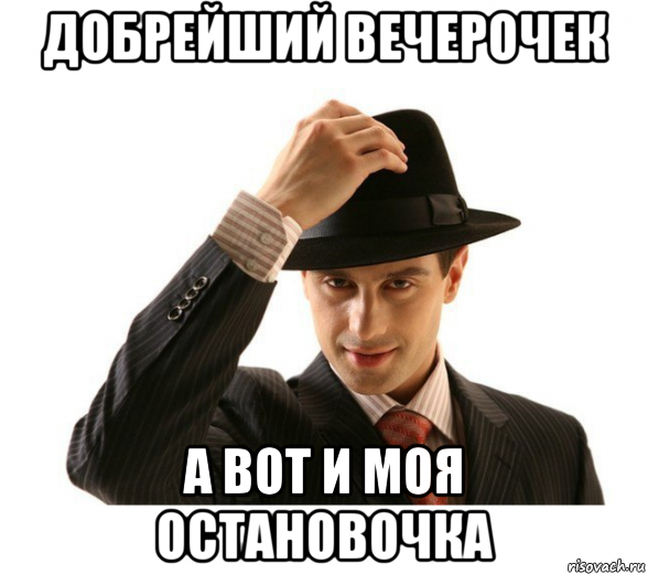 добрейший вечерочек а вот и моя остановочка, Мем Добрейший вечерочек