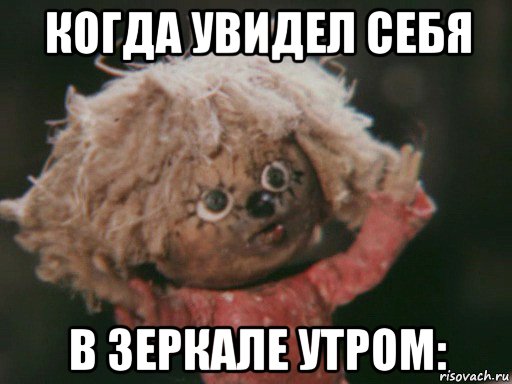 когда увидел себя в зеркале утром: