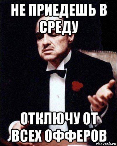 не приедешь в среду отключу от всех офферов