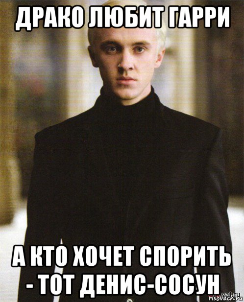 драко любит гарри а кто хочет спорить - тот денис-сосун