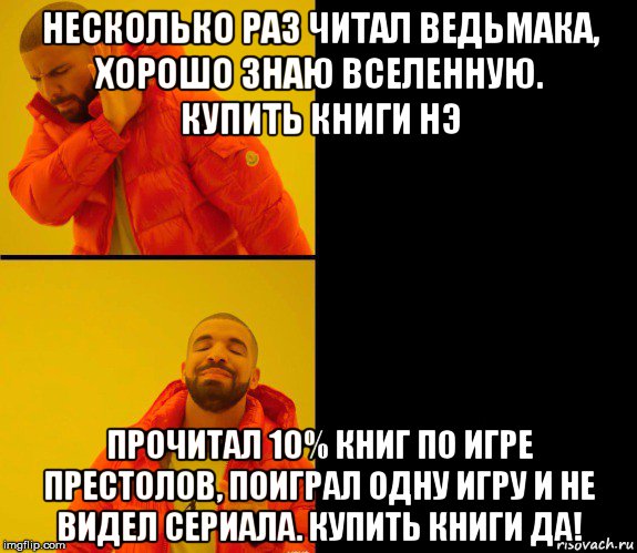 несколько раз читал ведьмака, хорошо знаю вселенную. купить книги нэ прочитал 10% книг по игре престолов, поиграл одну игру и не видел сериала. купить книги да!, Мем Дрейк