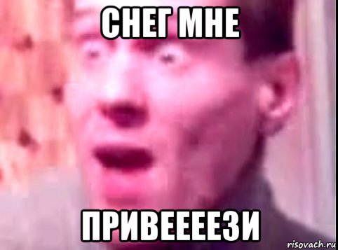 снег мне привеееези