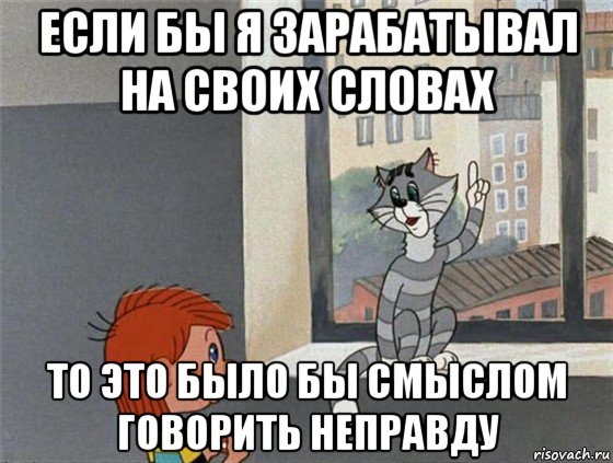 если бы я зарабатывал на своих словах то это было бы смыслом говорить неправду, Мем Дядя Федя и Матроскин