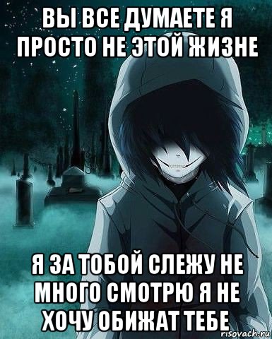 вы все думаете я просто не этой жизне я за тобой слежу не много смотрю я не хочу обижат тебе