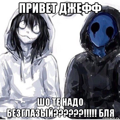 привет джефф шо те надо безглазый??????!!!!! бля, Мем Джефф убийца и безглазый джек