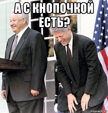 а с кнопочкой есть? , Мем Ельцин и клинтон