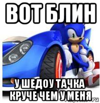 вот блин у шедоу тачка круче чем у меня
