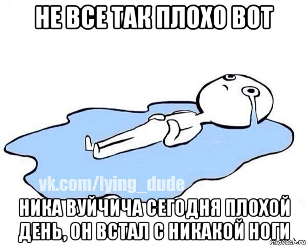 не все так плохо вот ника вуйчича сегодня плохой день, он встал с никакой ноги, Мем Этот момент когда