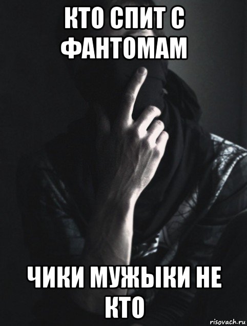 кто спит с фантомам чики мужыки не кто