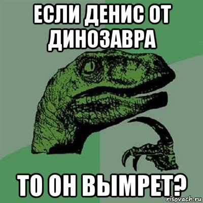 если денис от динозавра то он вымрет?, Мем Филосораптор