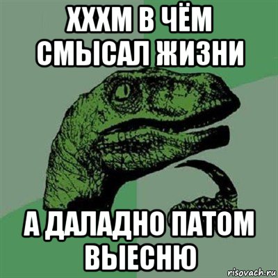 хххм в чём смысал жизни а даладно патом выесню, Мем Филосораптор