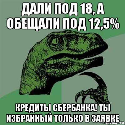 дали под 18, а обещали под 12,5% кредиты сбербанка! ты избранный только в заявке, Мем Филосораптор