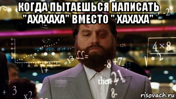 когда пытаешься написать "ахахаха" вместо " хахаха" 