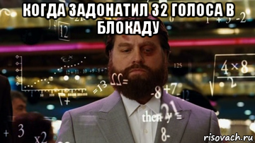 когда задонатил 32 голоса в блокаду 