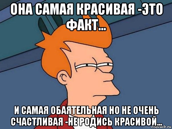 она самая красивая -это факт... и самая обаятельная но не очень счастливая -не родись красивой..., Мем  Фрай (мне кажется или)