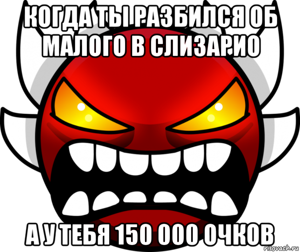 когда ты разбился об малого в слизарио а у тебя 150 000 очков